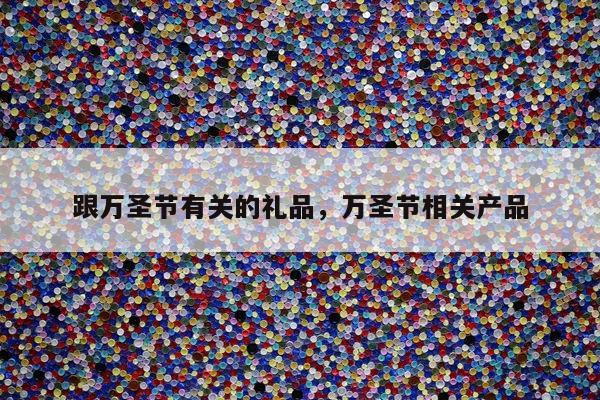 跟万圣节有关的礼品，万圣节相关产品