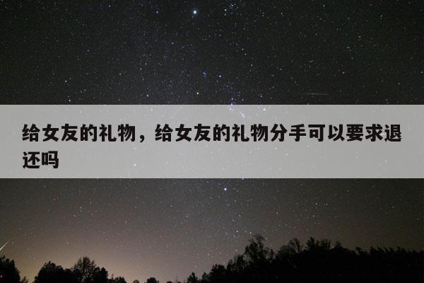 给女友的礼物，给女友的礼物分手可以要求退还吗
