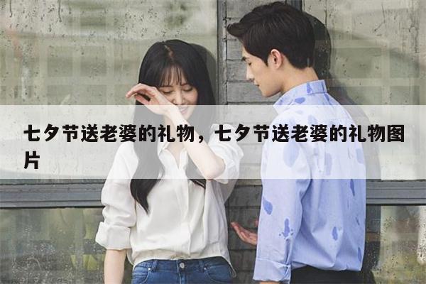 七夕节送老婆的礼物，七夕节送老婆的礼物图片