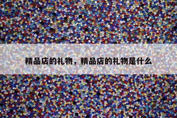 精品店的礼物，精品店的礼物是什么