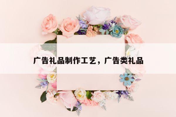 广告礼品制作工艺，广告类礼品