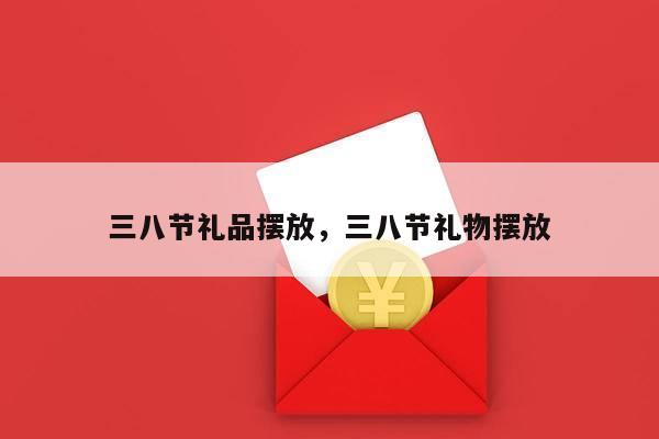 三八节礼品摆放，三八节礼物摆放