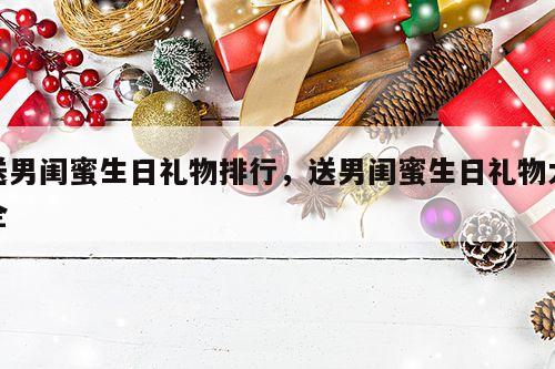送男闺蜜生日礼物排行，送男闺蜜生日礼物大全