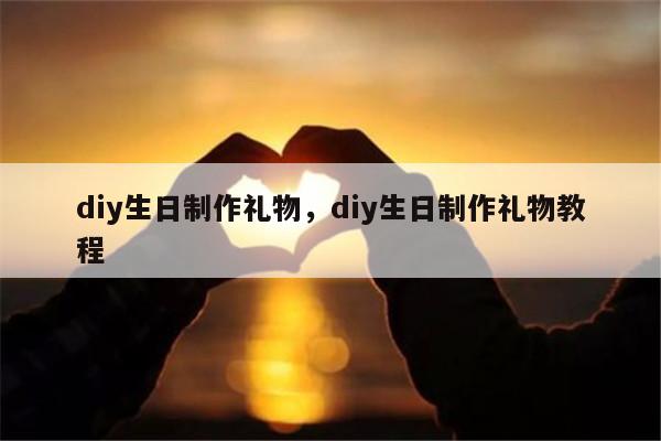 diy生日制作礼物，diy生日制作礼物教程