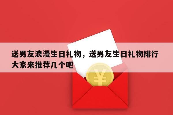 送男友浪漫生日礼物，送男友生日礼物排行 大家来推荐几个吧