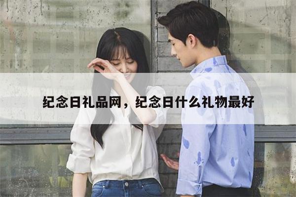 纪念日礼品网，纪念日什么礼物最好