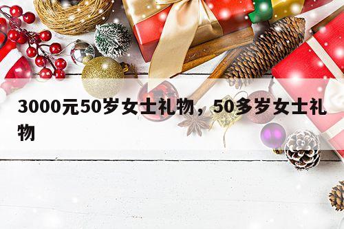 3000元50岁女士礼物，50多岁女士礼物