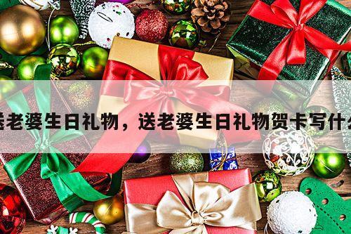送老婆生日礼物，送老婆生日礼物贺卡写什么