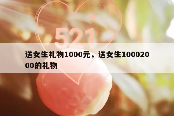 送女生礼物1000元，送女生10002000的礼物