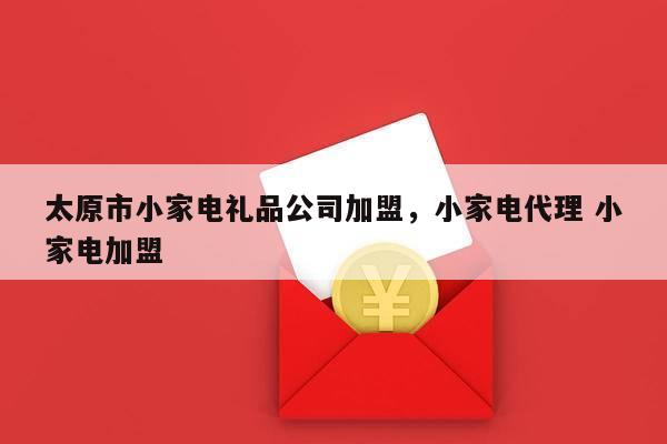 太原市小家电礼品公司加盟，小家电代理 小家电加盟