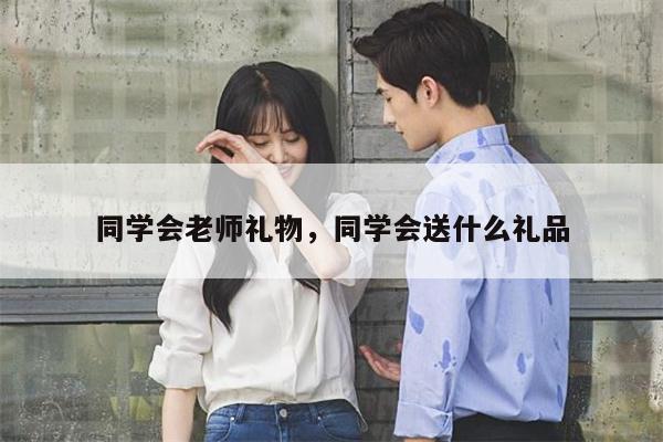 同学会老师礼物，同学会送什么礼品