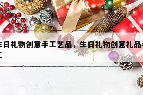 生日礼物创意手工艺品，生日礼物创意礼品手工