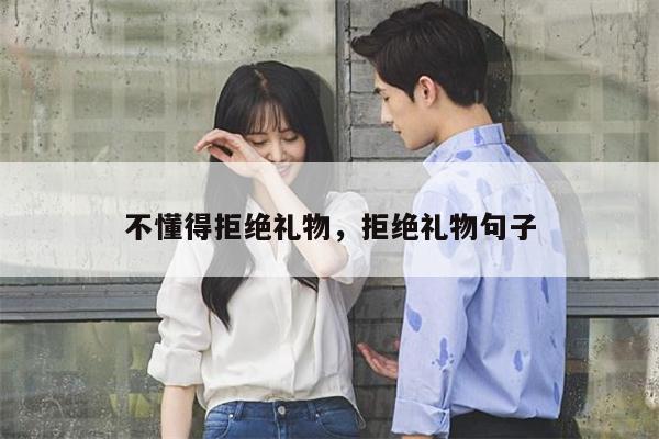 不懂得拒绝礼物，拒绝礼物句子