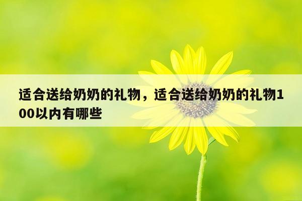 适合送给奶奶的礼物，适合送给奶奶的礼物100以内有哪些