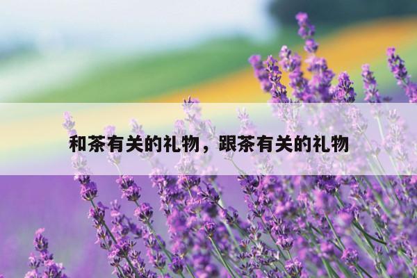 和茶有关的礼物，跟茶有关的礼物