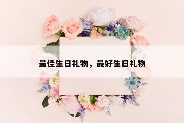 最佳生日礼物，最好生日礼物