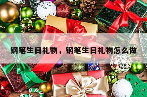 钢笔生日礼物，钢笔生日礼物怎么做