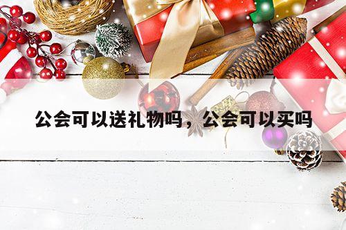 公会可以送礼物吗，公会可以买吗