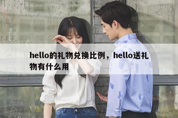 hello的礼物兑换比例，hello送礼物有什么用