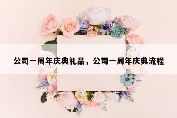 公司一周年庆典礼品，公司一周年庆典流程