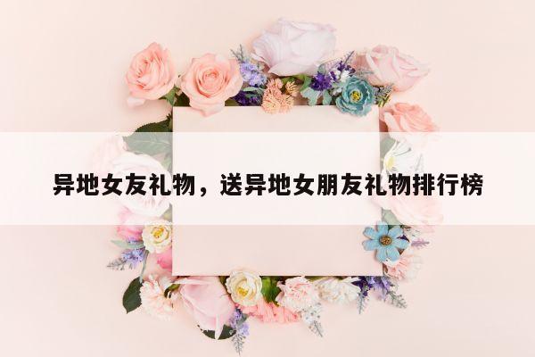异地女友礼物，送异地女朋友礼物排行榜