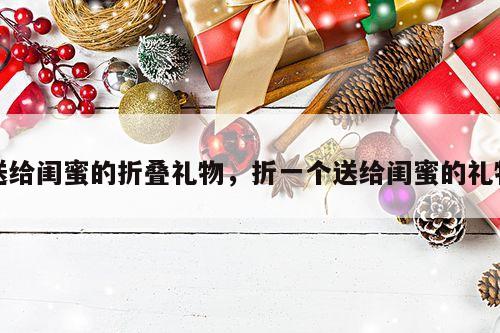 送给闺蜜的折叠礼物，折一个送给闺蜜的礼物