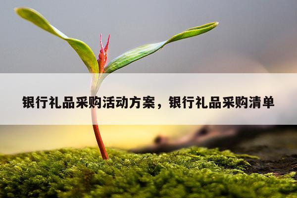银行礼品采购活动方案，银行礼品采购清单