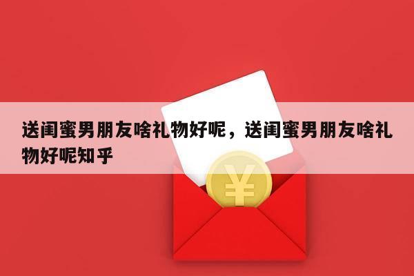 送闺蜜男朋友啥礼物好呢，送闺蜜男朋友啥礼物好呢知乎