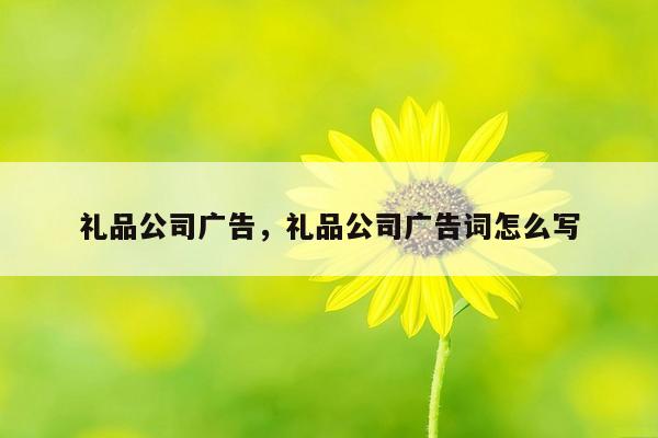 礼品公司广告，礼品公司广告词怎么写