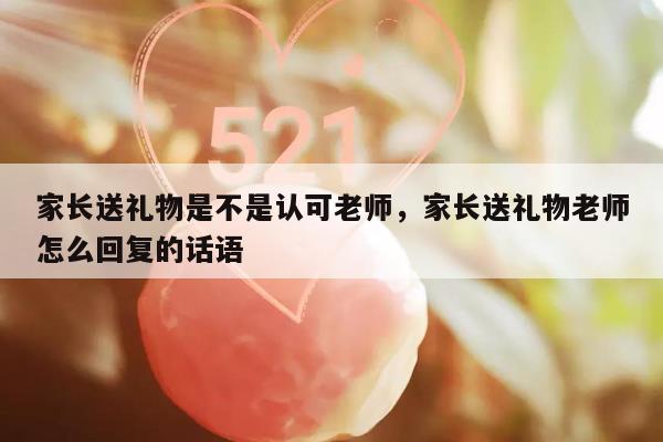 家长送礼物是不是认可老师，家长送礼物老师怎么回复的话语