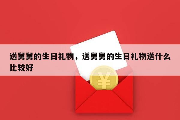 送舅舅的生日礼物，送舅舅的生日礼物送什么比较好