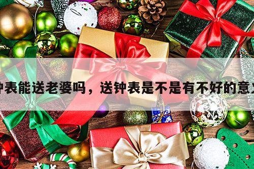 钟表能送老婆吗，送钟表是不是有不好的意义