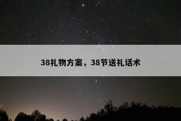 38礼物方案，38节送礼话术