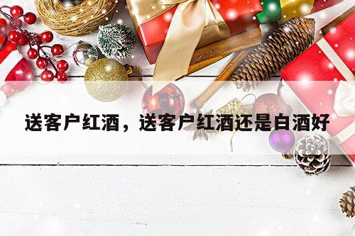 送客户红酒，送客户红酒还是白酒好