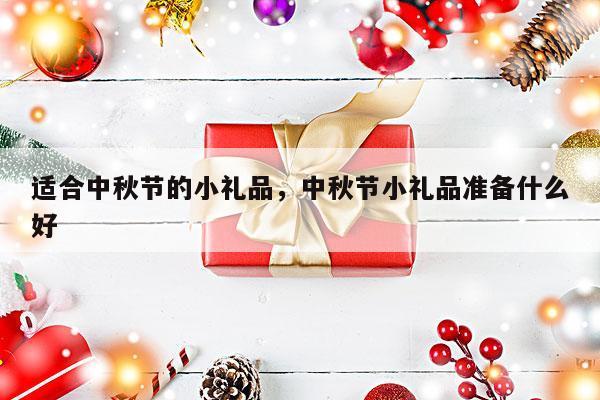 适合中秋节的小礼品，中秋节小礼品准备什么好