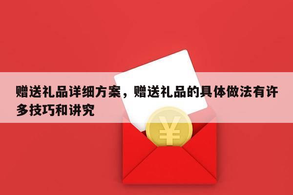 赠送礼品详细方案，赠送礼品的具体做法有许多技巧和讲究