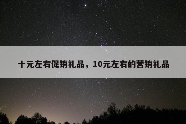 十元左右促销礼品，10元左右的营销礼品
