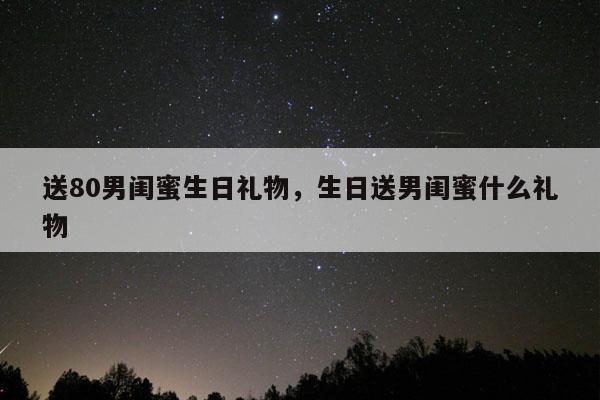 送80男闺蜜生日礼物，生日送男闺蜜什么礼物