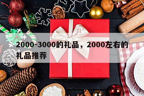 2000-3000的礼品，2000左右的礼品推荐