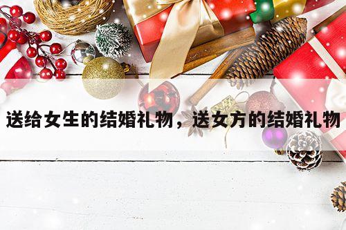 送给女生的结婚礼物，送女方的结婚礼物