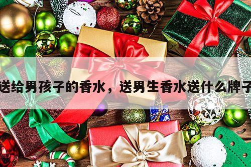 送给男孩子的香水，送男生香水送什么牌子