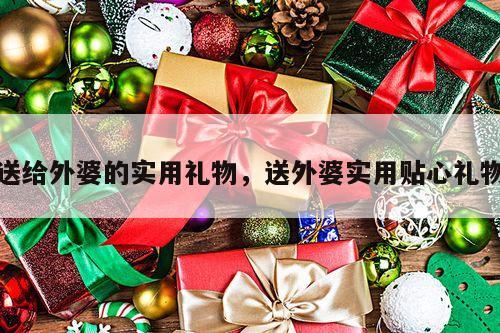 送给外婆的实用礼物，送外婆实用贴心礼物