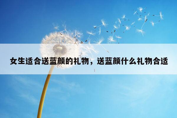 女生适合送蓝颜的礼物，送蓝颜什么礼物合适