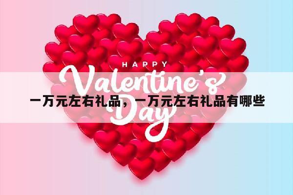一万元左右礼品，一万元左右礼品有哪些