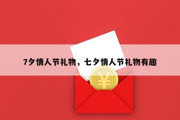 7夕情人节礼物，七夕情人节礼物有趣