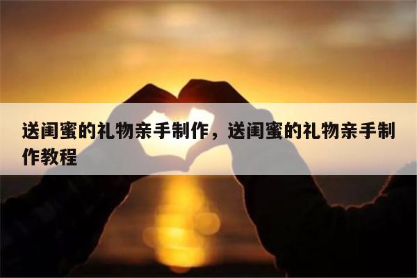 送闺蜜的礼物亲手制作，送闺蜜的礼物亲手制作教程