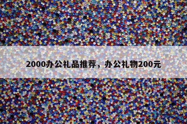 2000办公礼品推荐，办公礼物200元