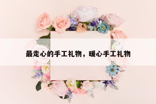 最走心的手工礼物，暖心手工礼物