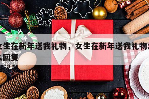 女生在新年送我礼物，女生在新年送我礼物怎么回复