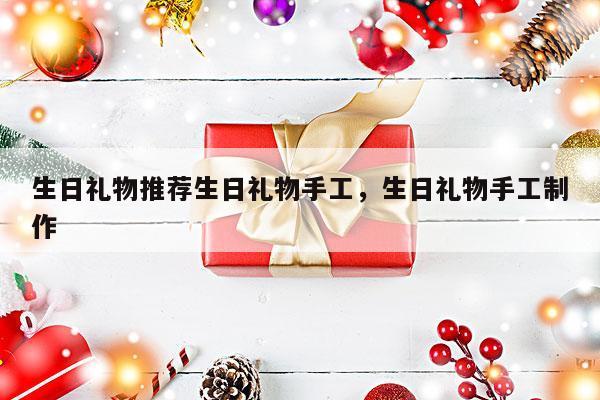 生日礼物推荐生日礼物手工，生日礼物手工制作